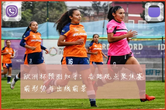 欧洲杯预测知乎:各路观点聚焦赛前形势与出线前景