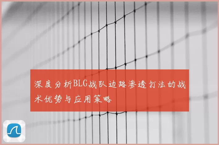 深度分析BLG战队边路渗透打法的战术优势与应用策略
