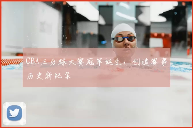 CBA三分球大赛冠军诞生，创造赛事历史新纪录