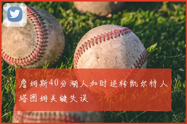 詹姆斯40分湖人加时逆转凯尔特人塔图姆关键失误