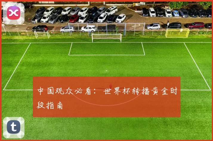 中国观众必看：世界杯转播黄金时段指南