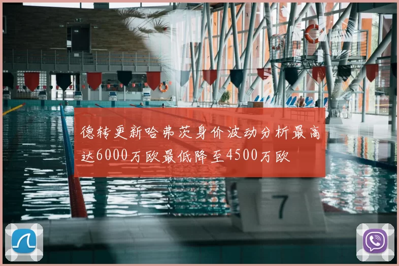 德转更新哈弗茨身价波动分析最高达6000万欧最低降至4500万欧