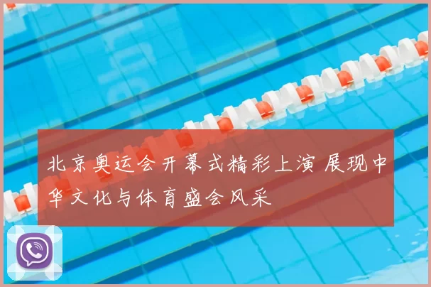 北京奥运会开幕式精彩上演 展现中华文化与体育盛会风采