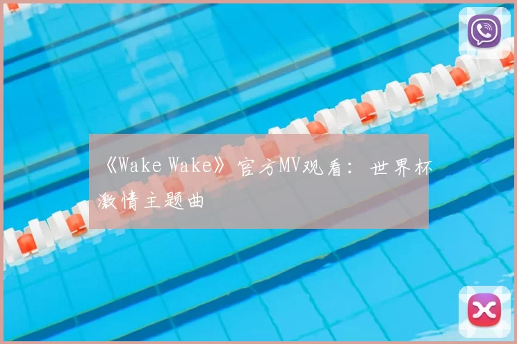 《Wake Wake》官方MV观看：世界杯激情主题曲