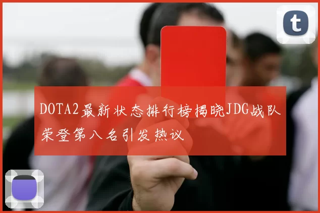DOTA2最新状态排行榜揭晓JDG战队荣登第八名引发热议