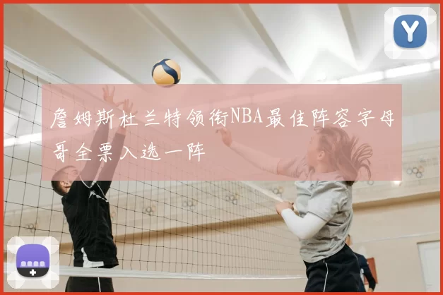 詹姆斯杜兰特领衔NBA最佳阵容字母哥全票入选一阵