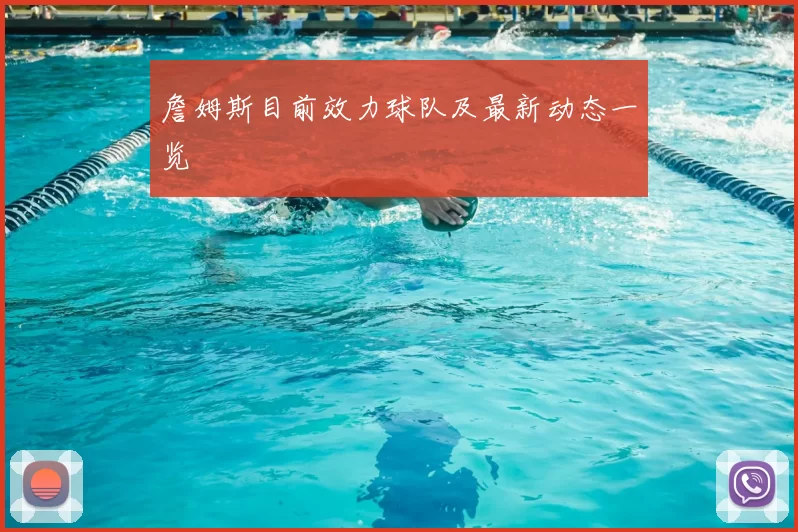 詹姆斯目前效力球队及最新动态一览