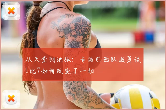 从天堂到地狱：专访巴西队成员谈1比7如何改变了一切