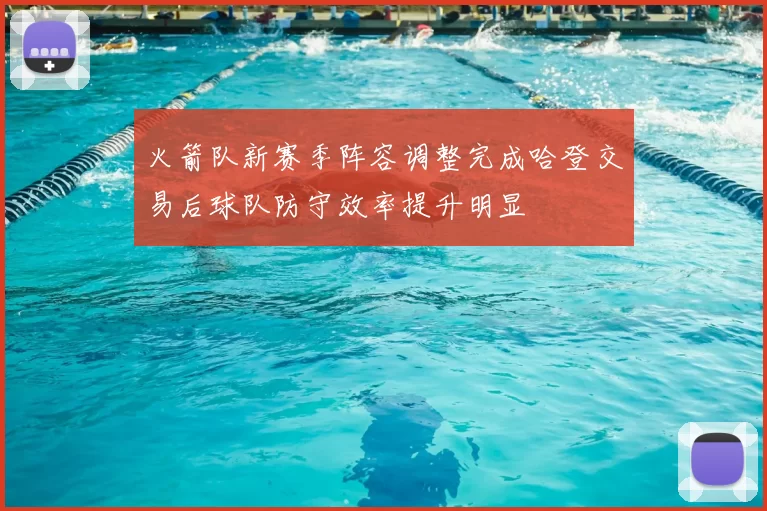 火箭队新赛季阵容调整完成哈登交易后球队防守效率提升明显