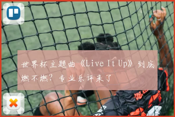 世界杯主题曲《Live It Up》到底燃不燃？专业乐评来了