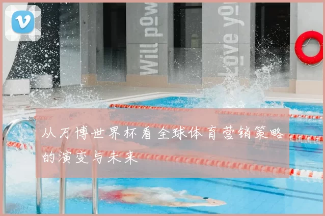 从万博世界杯看全球体育营销策略的演变与未来