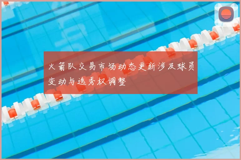 火箭队交易市场动态更新涉及球员变动与选秀权调整