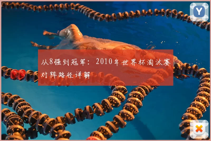从8强到冠军：2010年世界杯淘汰赛对阵路径详解