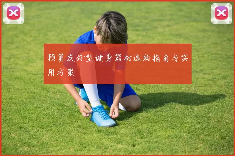 预算友好型健身器材选购指南与实用方案