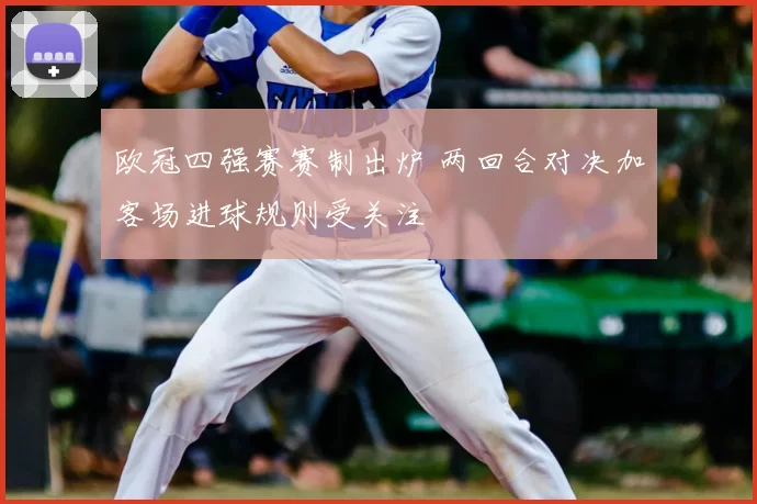 欧冠四强赛赛制出炉 两回合对决加客场进球规则受关注