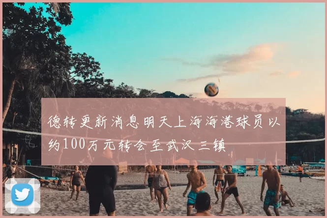 德转更新消息明天上海海港球员以约100万元转会至武汉三镇