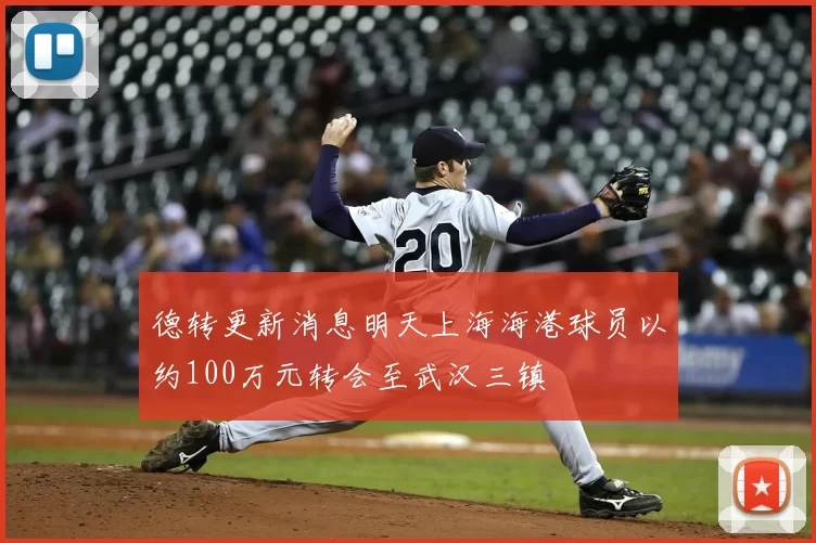 德转更新消息明天上海海港球员以约100万元转会至武汉三镇