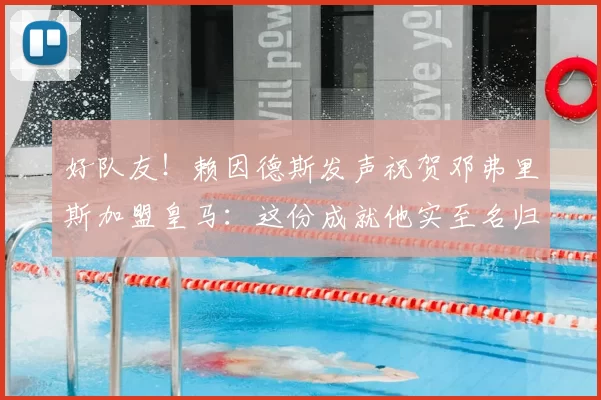 好队友！赖因德斯发声祝贺邓弗里斯加盟皇马：这份成就他实至名归_国米_边路_欧冠
