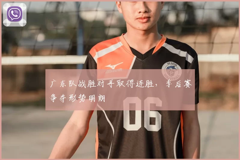 广东队战胜对手取得连胜，季后赛争夺形势明朗
