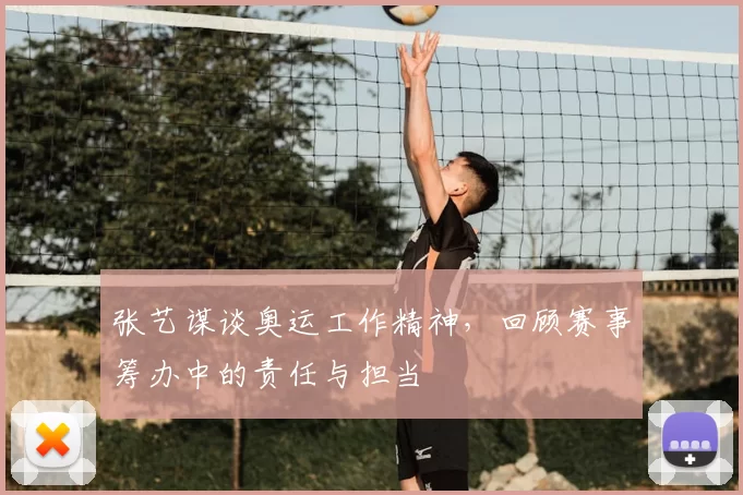张艺谋谈奥运工作精神,回顾赛事筹办中的责任与担当