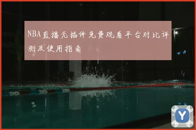NBA直播无插件免费观看平台对比评测及使用指南