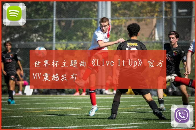 世界杯主题曲《Live It Up》官方MV震撼发布