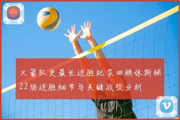 火箭队史最长连胜纪录回顾休斯顿22场连胜细节与关键战役分析
