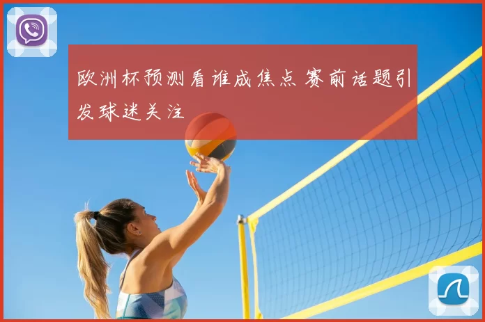 欧洲杯预测看谁成焦点 赛前话题引发球迷关注