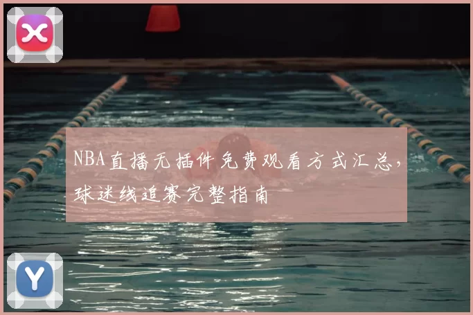 NBA直播无插件免费观看方式汇总，球迷线追赛完整指南