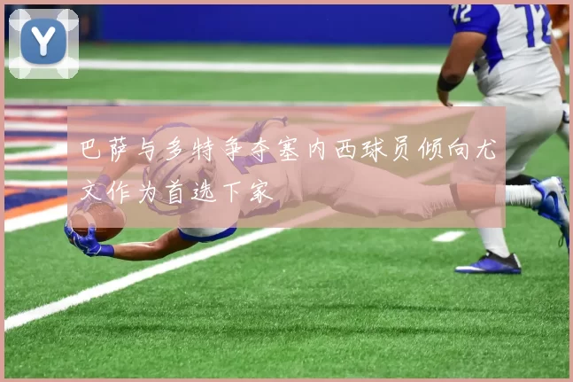 巴萨与多特争夺塞内西球员倾向尤文作为首选下家