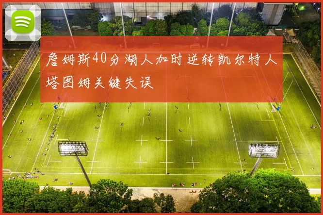 詹姆斯40分湖人加时逆转凯尔特人塔图姆关键失误
