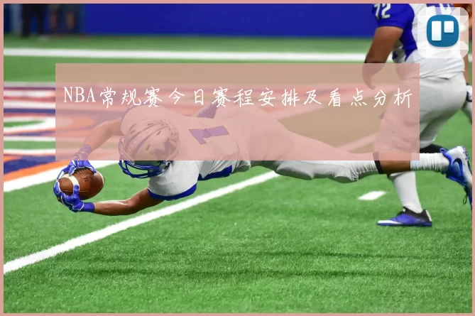 NBA常规赛今日赛程安排及看点分析