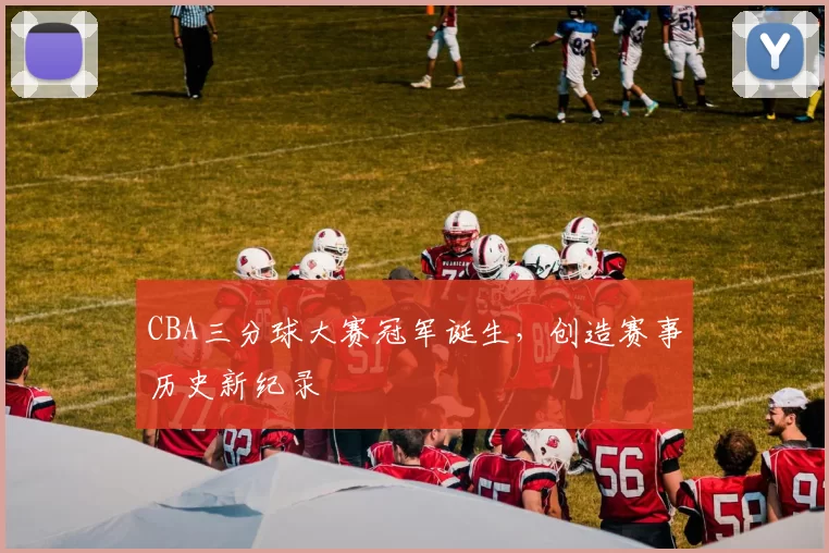CBA三分球大赛冠军诞生，创造赛事历史新纪录