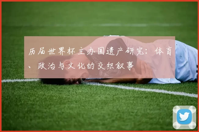 历届世界杯主办国遗产研究：体育、政治与文化的交织叙事