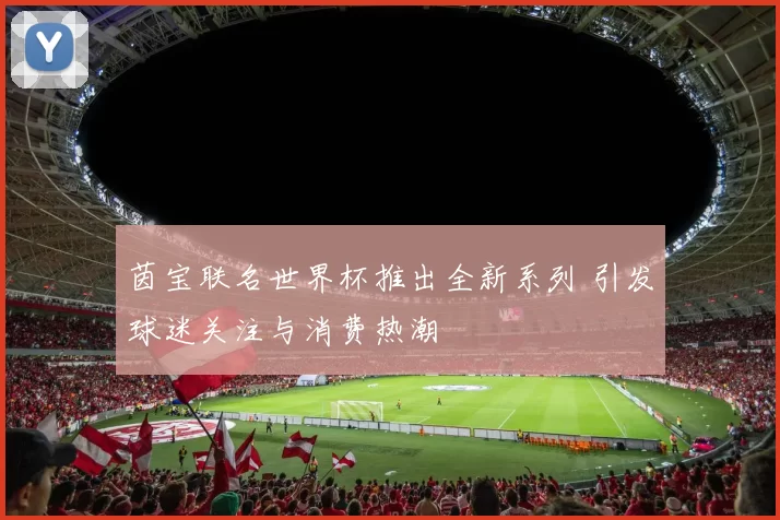 茵宝联名世界杯推出全新系列 引发球迷关注与消费热潮