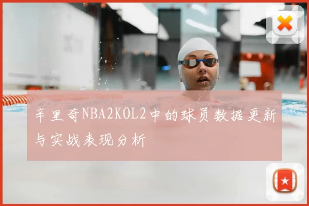 辛里奇NBA2KOL2中的球员数据更新与实战表现分析