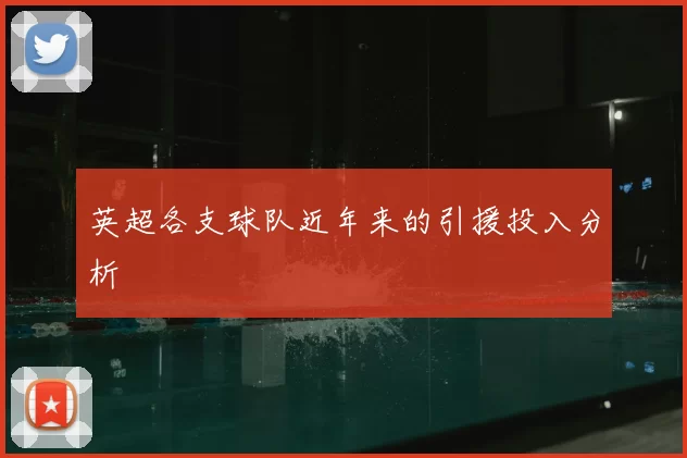 英超各支球队近年来的引援投入分析