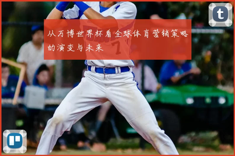 从万博世界杯看全球体育营销策略的演变与未来