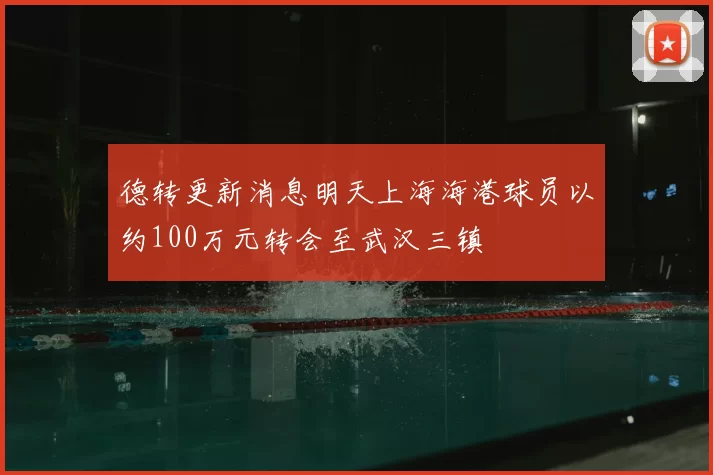 德转更新消息明天上海海港球员以约100万元转会至武汉三镇