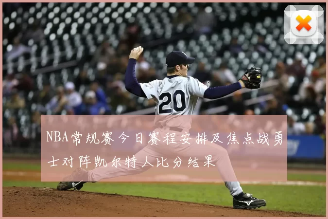NBA常规赛今日赛程安排及焦点战勇士对阵凯尔特人比分结果