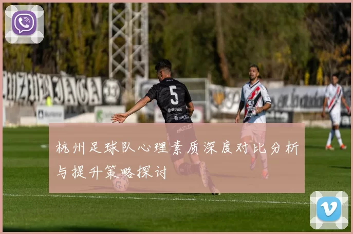 杭州足球队心理素质深度对比分析与提升策略探讨