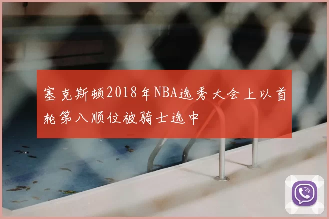 塞克斯顿2018年NBA选秀大会上以首轮第八顺位被骑士选中