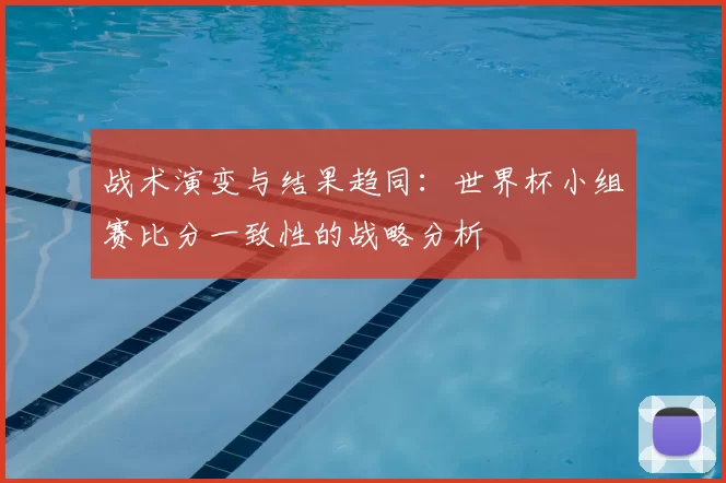 战术演变与结果趋同：世界杯小组赛比分一致性的战略分析