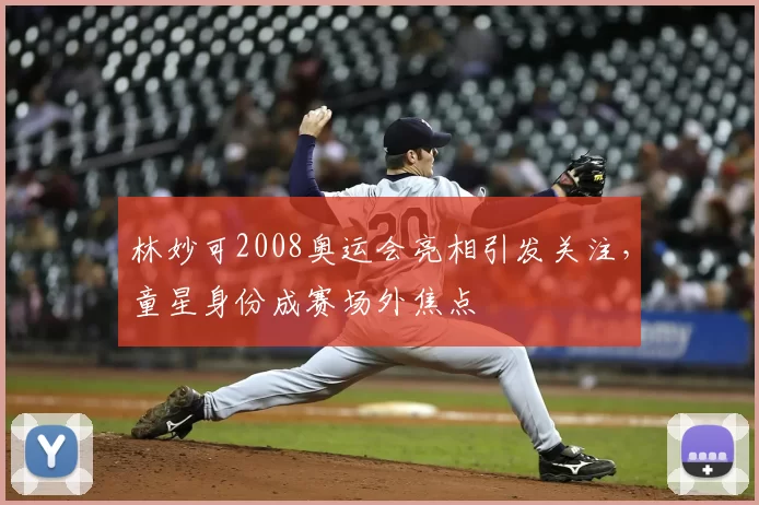林妙可2008奥运会亮相引发关注,童星身份成赛场外焦点