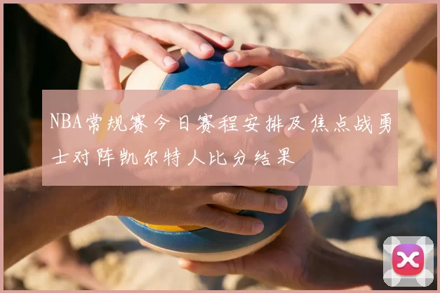 NBA常规赛今日赛程安排及焦点战勇士对阵凯尔特人比分结果