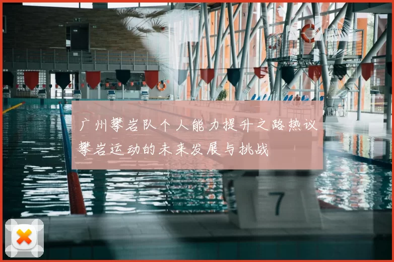 广州攀岩队个人能力提升之路热议攀岩运动的未来发展与挑战