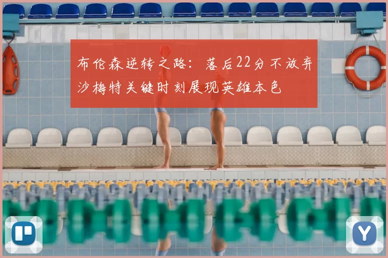 布伦森逆转之路：落后22分不放弃沙梅特关键时刻展现英雄本色