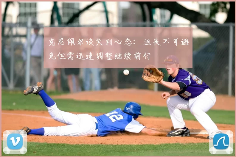 克尼佩尔谈失利心态:沮丧不可避免但需迅速调整继续前行